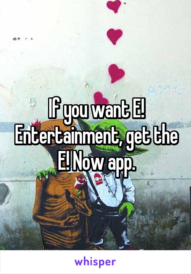 If you want E! Entertainment, get the E! Now app.