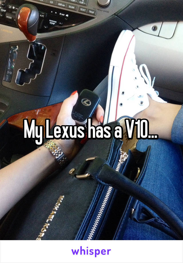 My Lexus has a V10... 