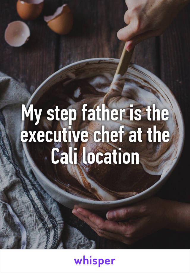 My step father is the executive chef at the Cali location