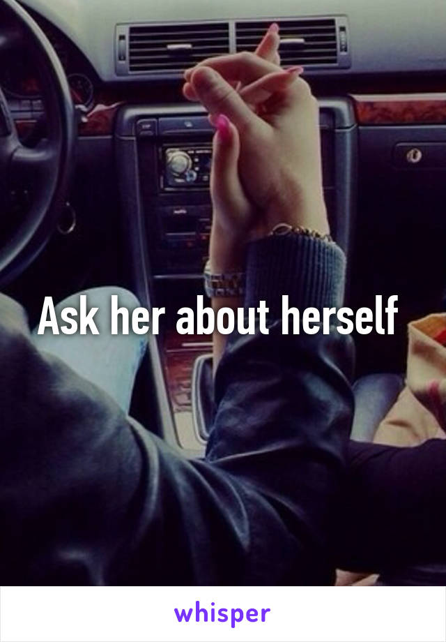 Ask her about herself 