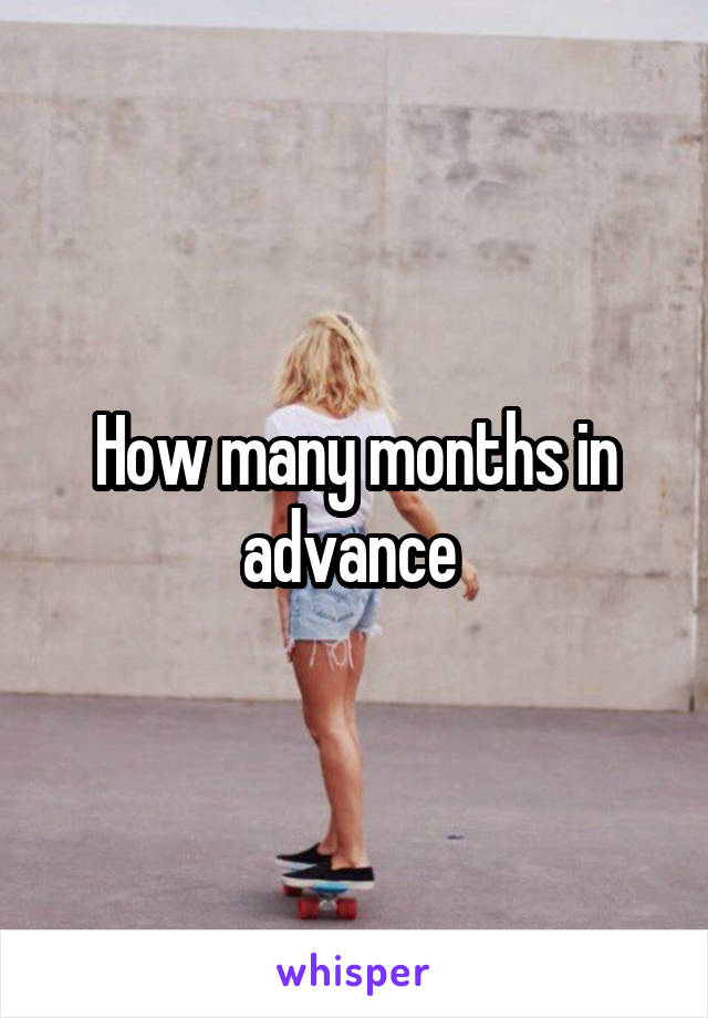 How many months in advance 