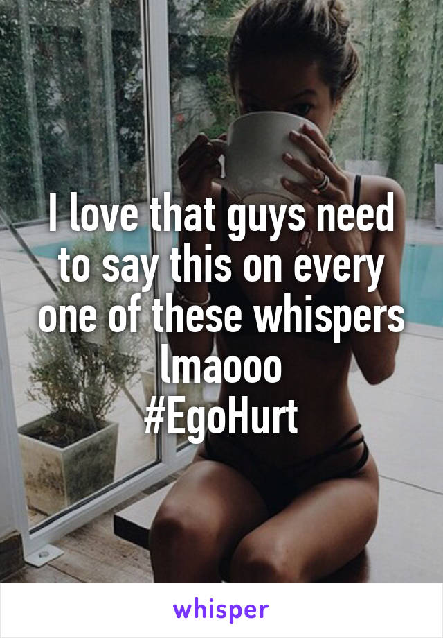 I love that guys need to say this on every one of these whispers lmaooo
#EgoHurt