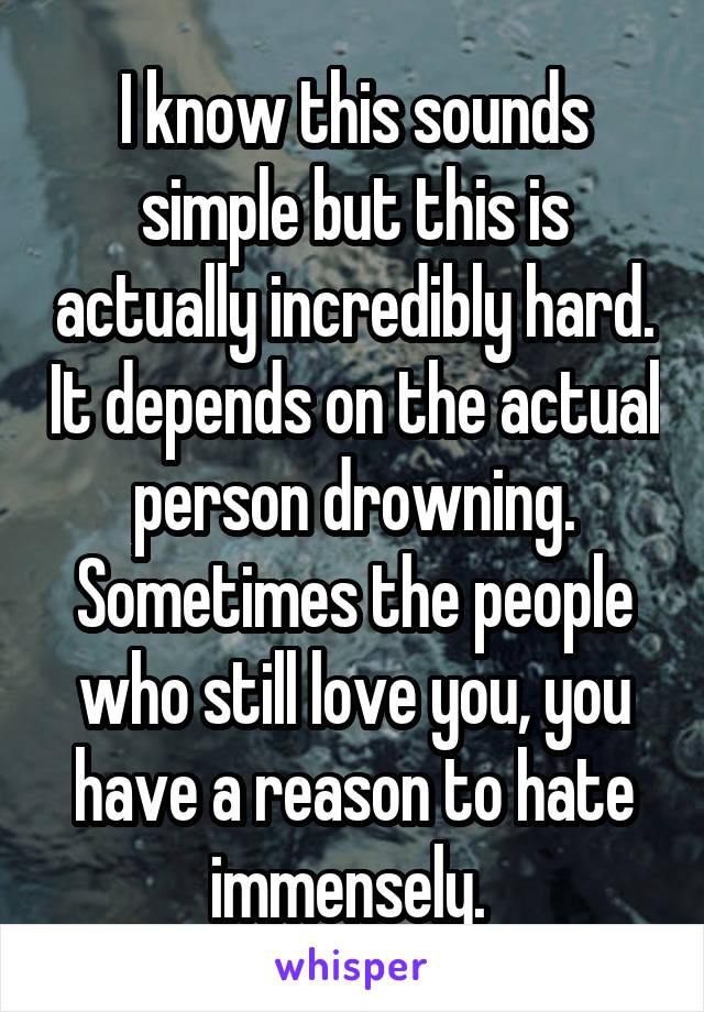 I know this sounds simple but this is actually incredibly hard. It depends on the actual person drowning. Sometimes the people who still love you, you have a reason to hate immensely. 