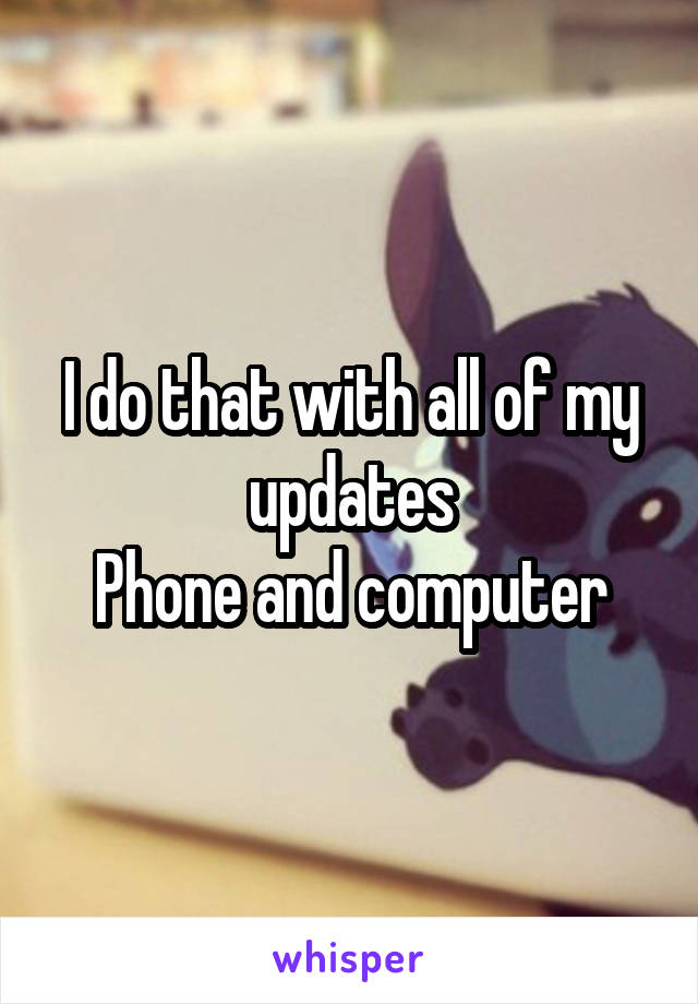 I do that with all of my updates
Phone and computer