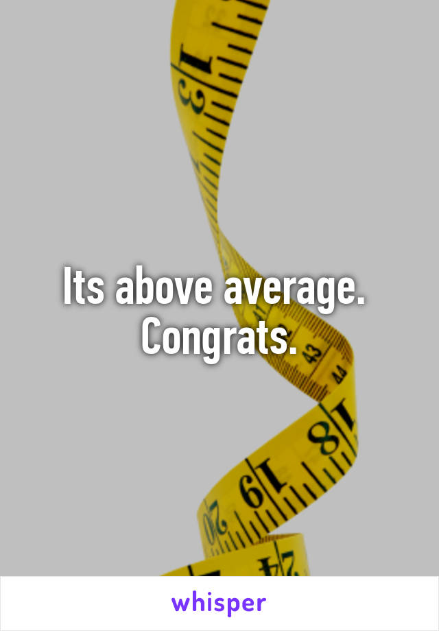 Its above average. 
Congrats.