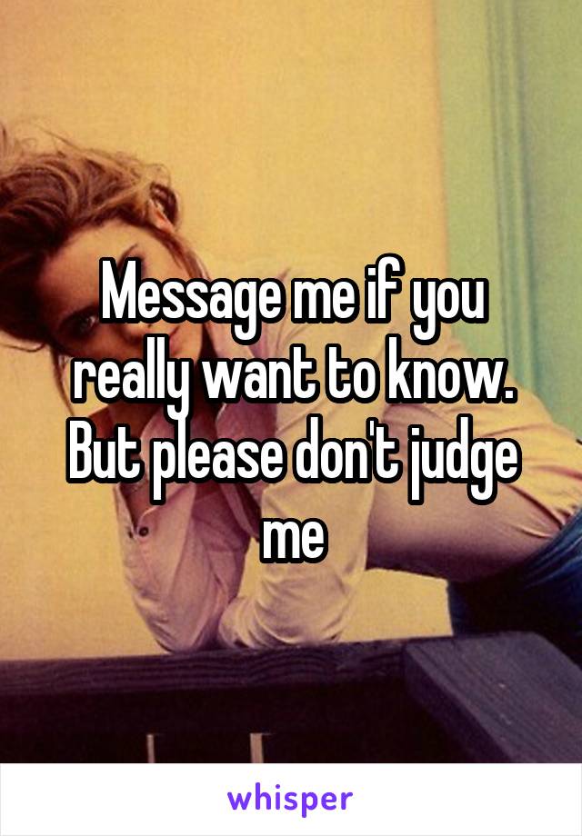 Message me if you really want to know. But please don't judge me