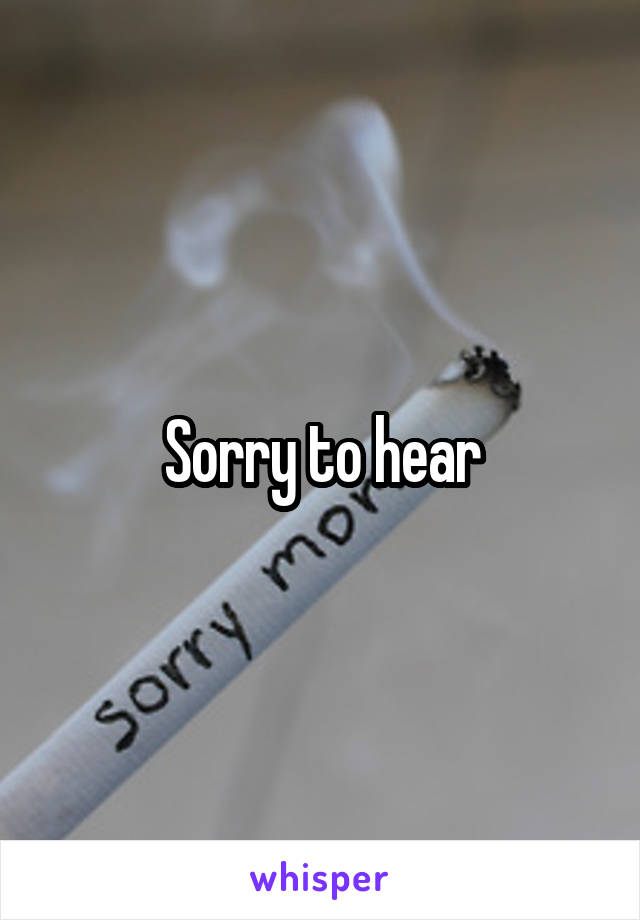 Sorry to hear