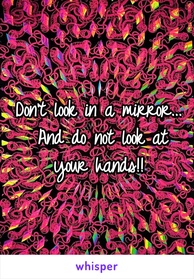 Don't look in a mirror...
 And do not look at your hands!!