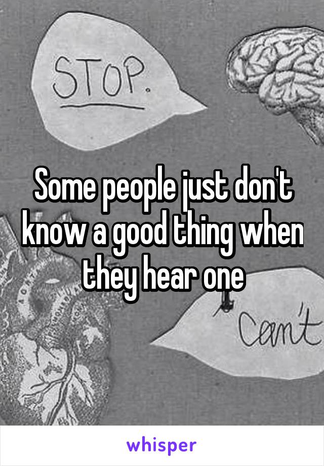 Some people just don't know a good thing when they hear one