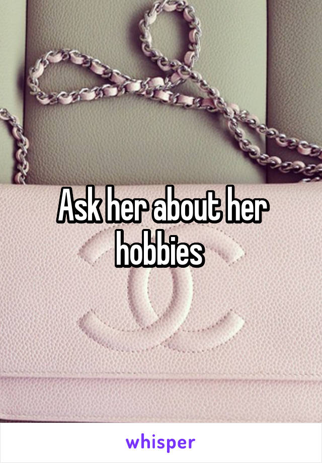 Ask her about her hobbies 