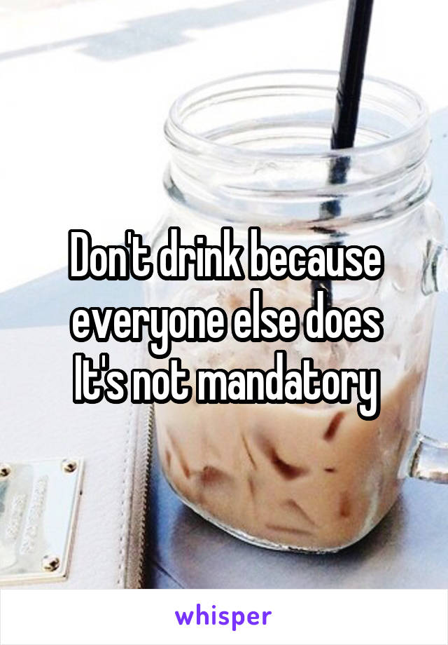 Don't drink because everyone else does
It's not mandatory