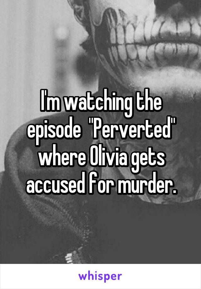 I'm watching the episode  "Perverted" where Olivia gets accused for murder.