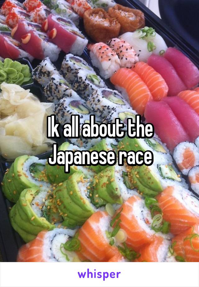Ik all about the Japanese race