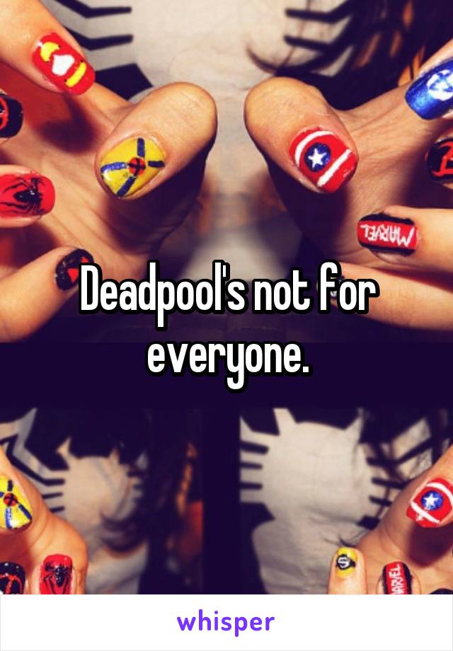Deadpool's not for everyone.
