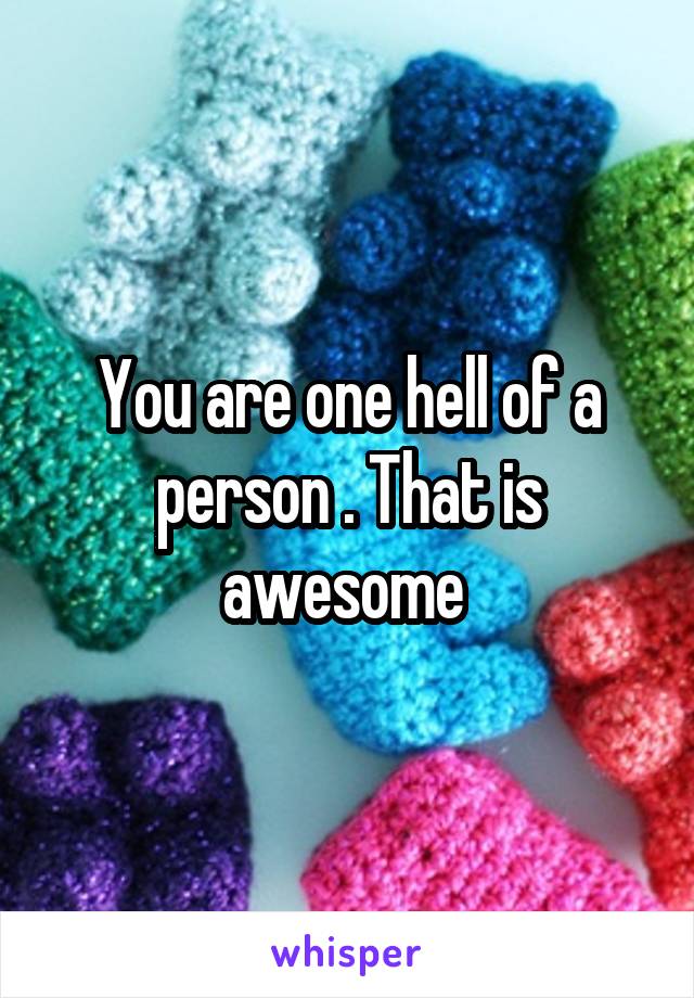 You are one hell of a person . That is awesome 