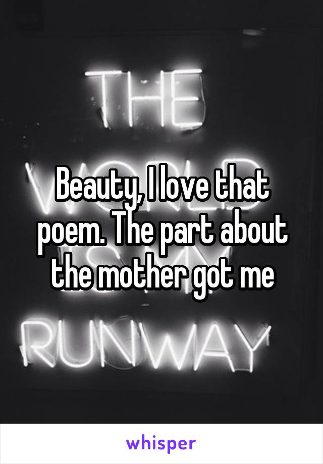 Beauty, I love that poem. The part about the mother got me