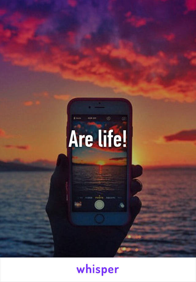 Are life!