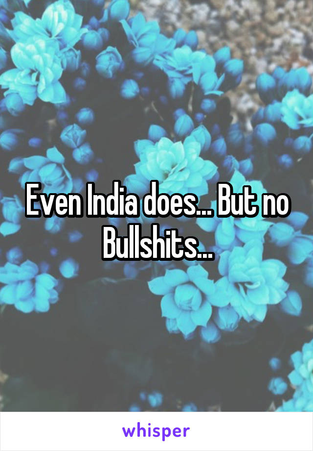 Even India does... But no Bullshits...