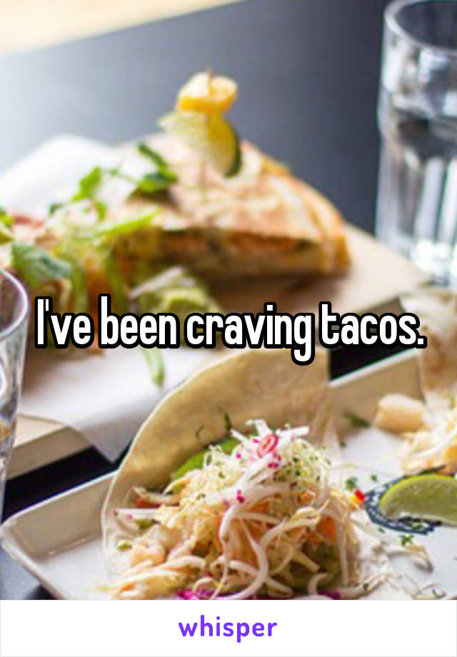 I've been craving tacos.