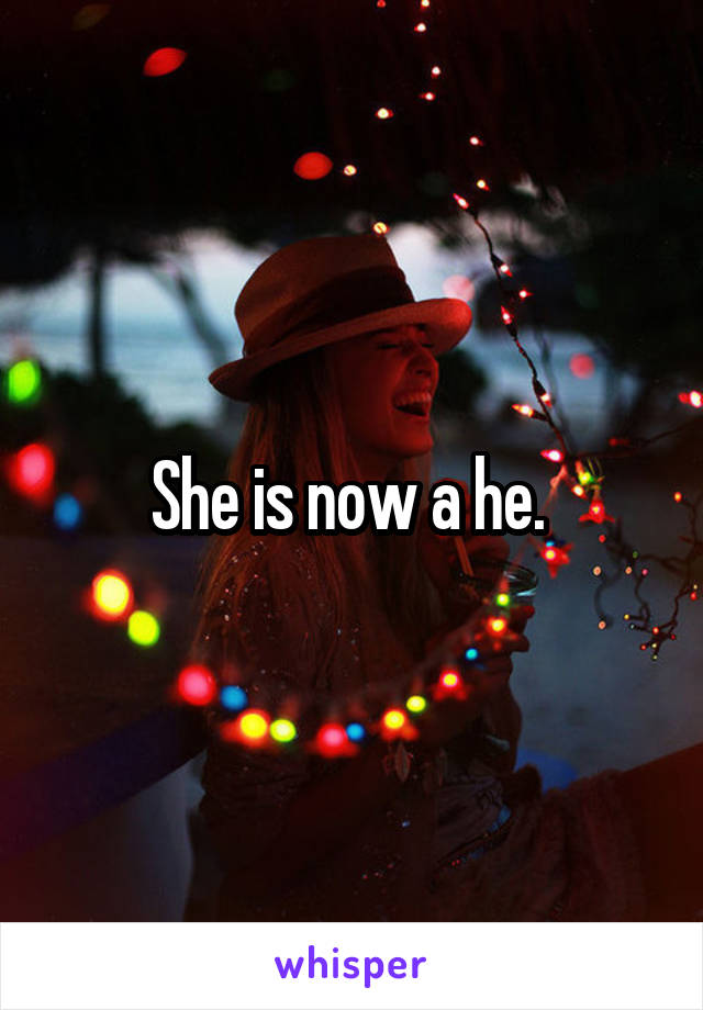 She is now a he. 