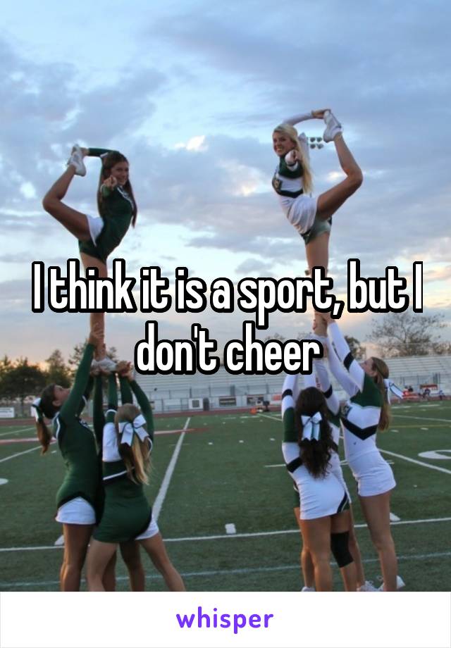 I think it is a sport, but I don't cheer