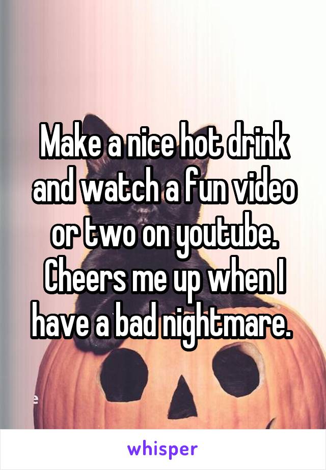 Make a nice hot drink and watch a fun video or two on youtube.
Cheers me up when I have a bad nightmare. 