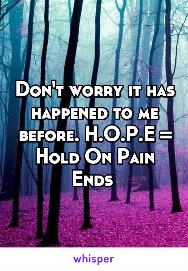 Don't worry it has happened to me before. H.O.P.E = Hold On Pain Ends 