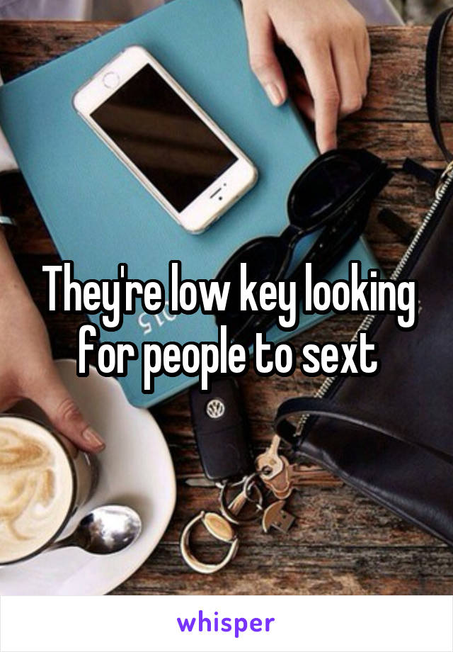They're low key looking for people to sext