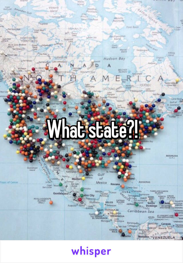 What state?!