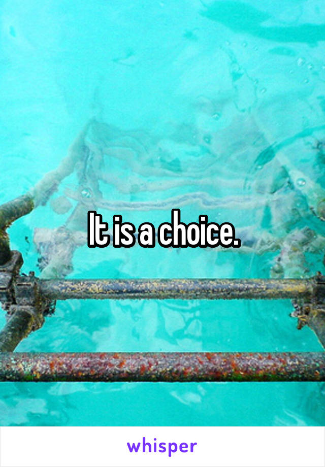 It is a choice.