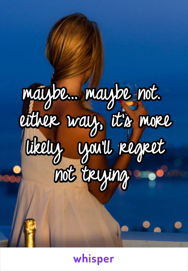 maybe... maybe not. 
either way, it's more likely  you'll regret not trying 
