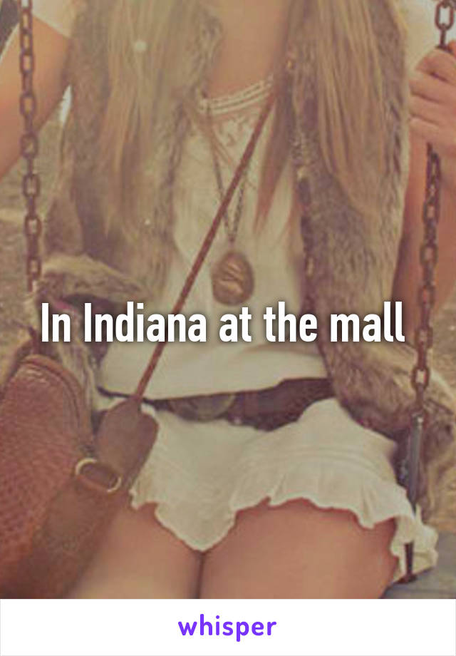 In Indiana at the mall 