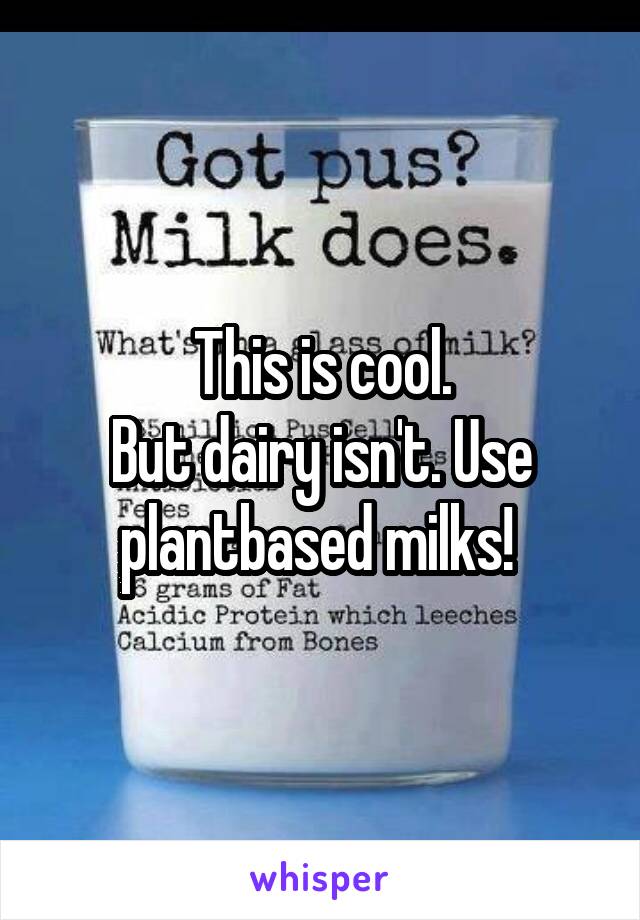 This is cool.
But dairy isn't. Use plantbased milks! 