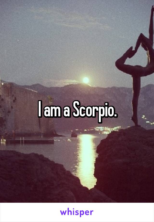 I am a Scorpio.