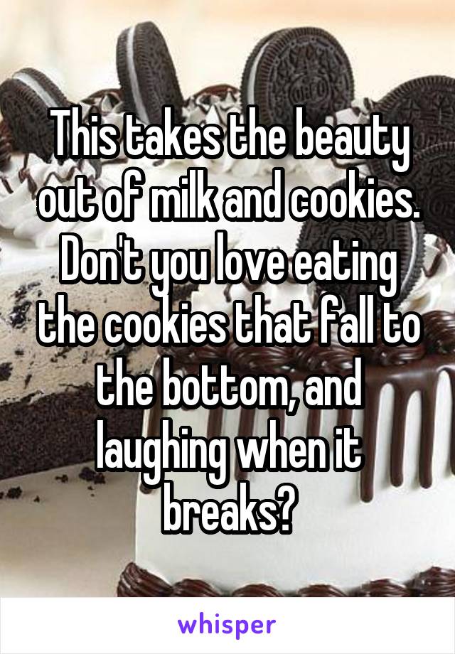 This takes the beauty out of milk and cookies. Don't you love eating the cookies that fall to the bottom, and laughing when it breaks?