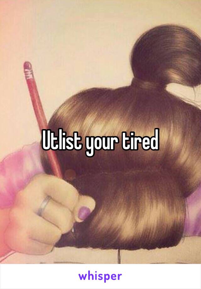 Utlist your tired