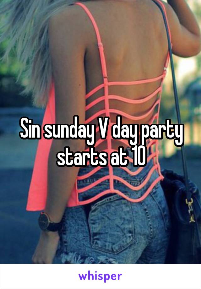 Sin sunday V day party starts at 10