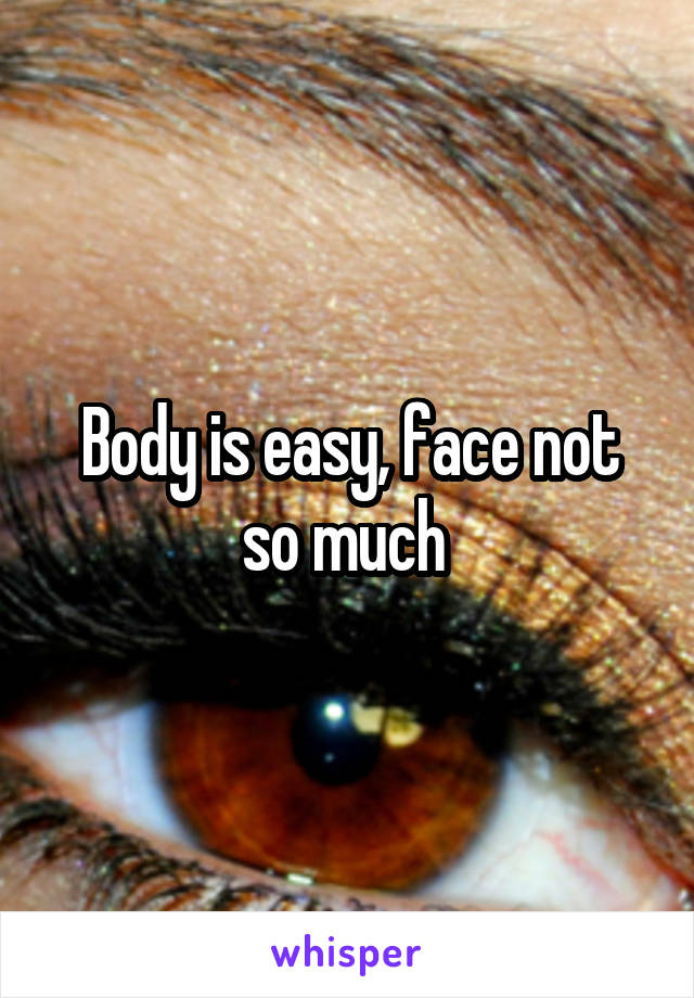 Body is easy, face not so much 