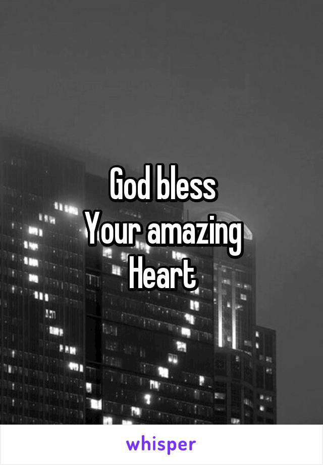 God bless
Your amazing
Heart