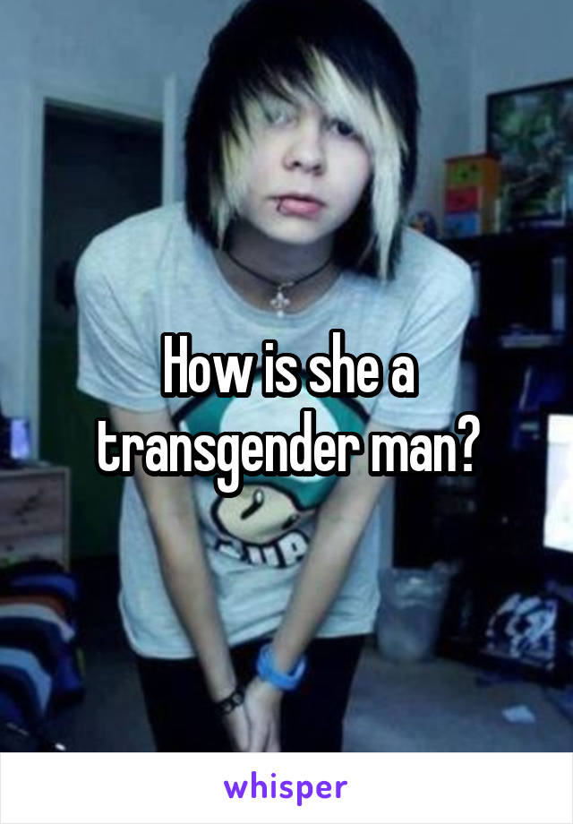How is she a transgender man?