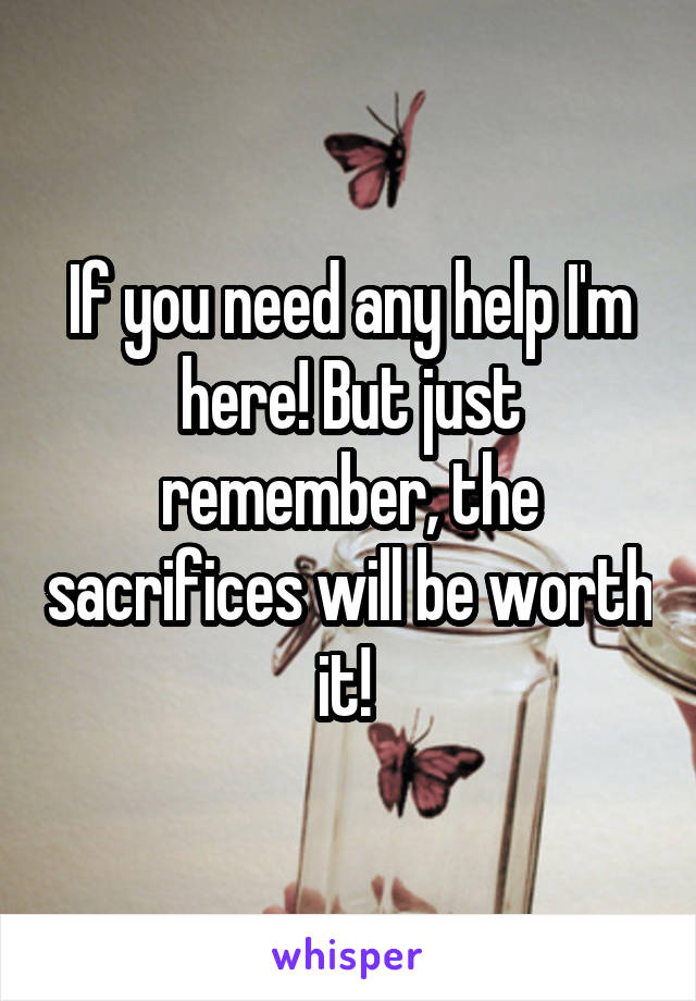 If you need any help I'm here! But just remember, the sacrifices will be worth it! 