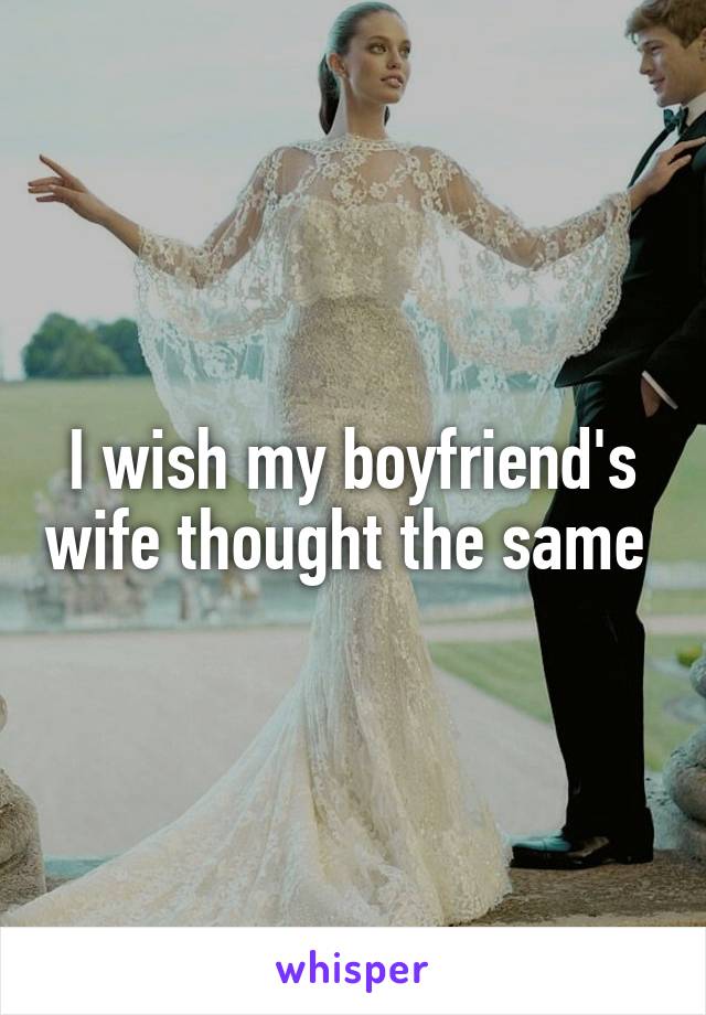 I wish my boyfriend's wife thought the same 