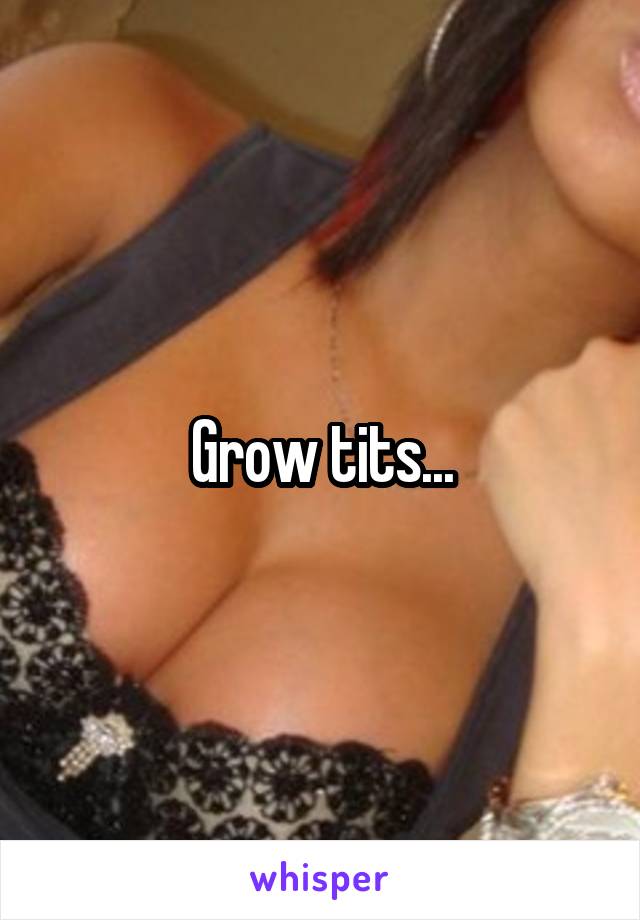Grow tits...