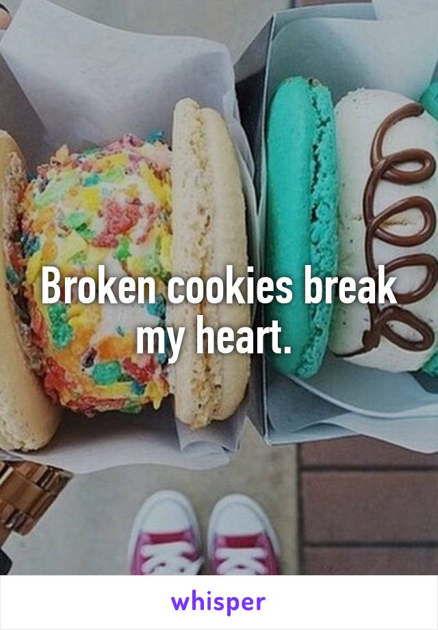 Broken cookies break my heart. 