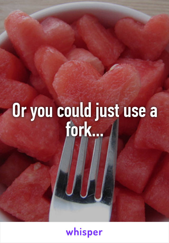 Or you could just use a fork...