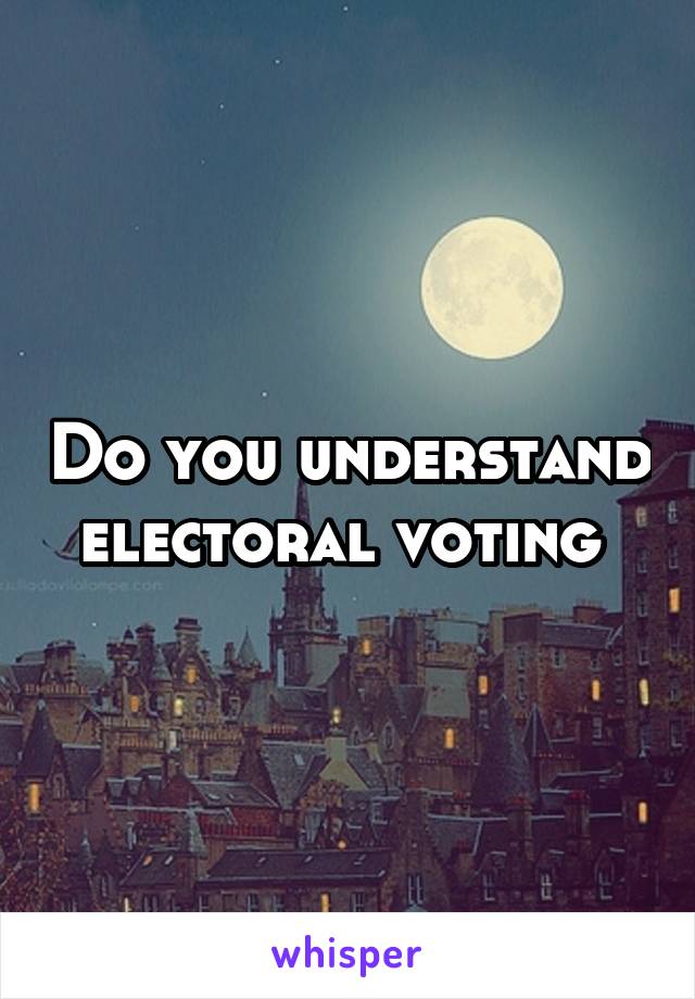Do you understand electoral voting 