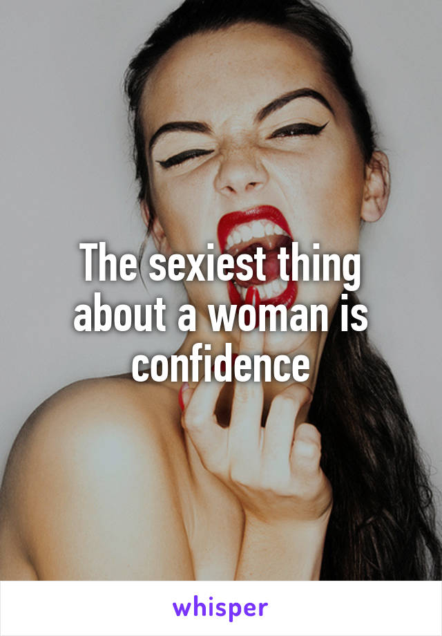 The sexiest thing about a woman is confidence