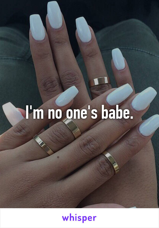 I'm no one's babe.