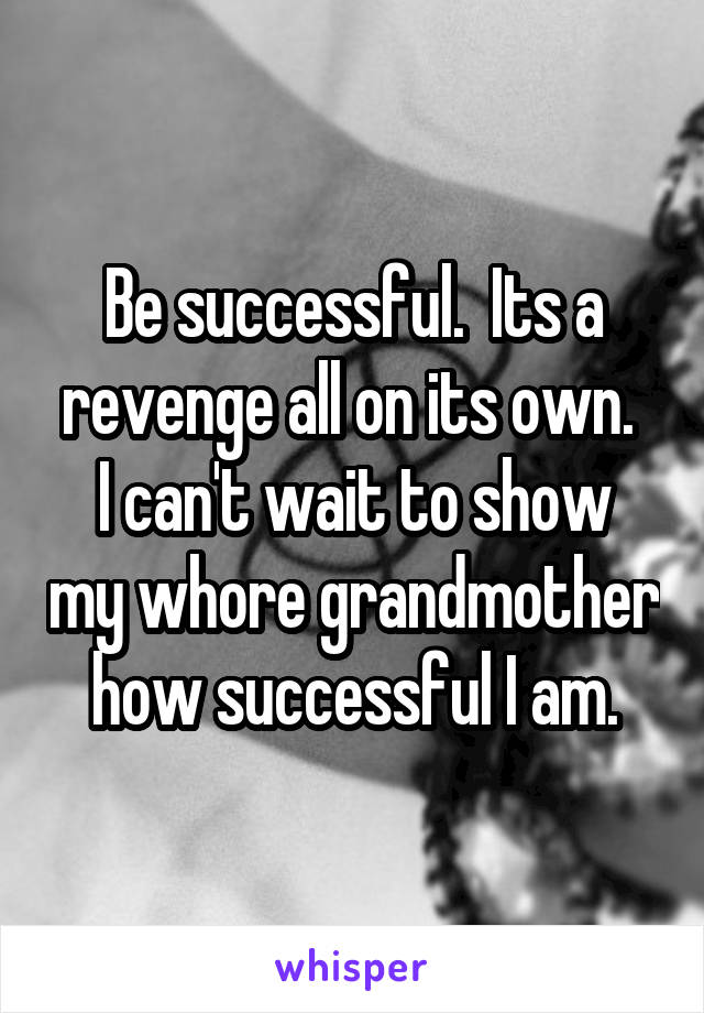 Be successful.  Its a revenge all on its own. 
I can't wait to show my whore grandmother how successful I am.