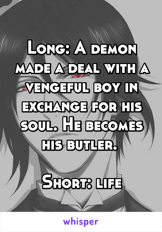 Long: A demon made a deal with a vengeful boy in exchange for his soul. He becomes his butler. 

Short: life